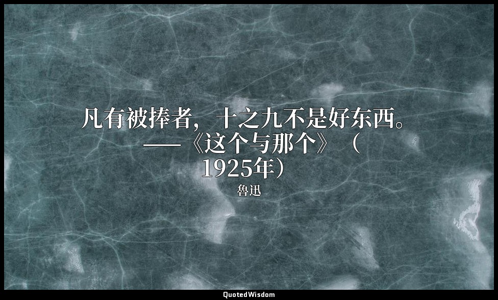 凡有被捧者，十之九不是好东西。 ——《这个与那个》（1925年） — 魯迅