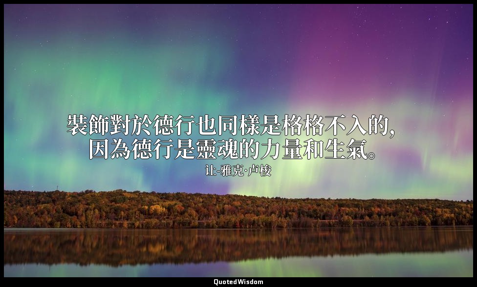 裝飾對於德行也同樣是格格不入的，因為德行是靈魂的力量和生氣。 — 让-雅克·卢梭