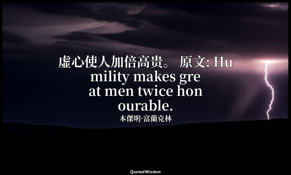 虚心使人加倍高贵。 原文: Humility makes great men twice honourable. — 本傑明·富蘭克林