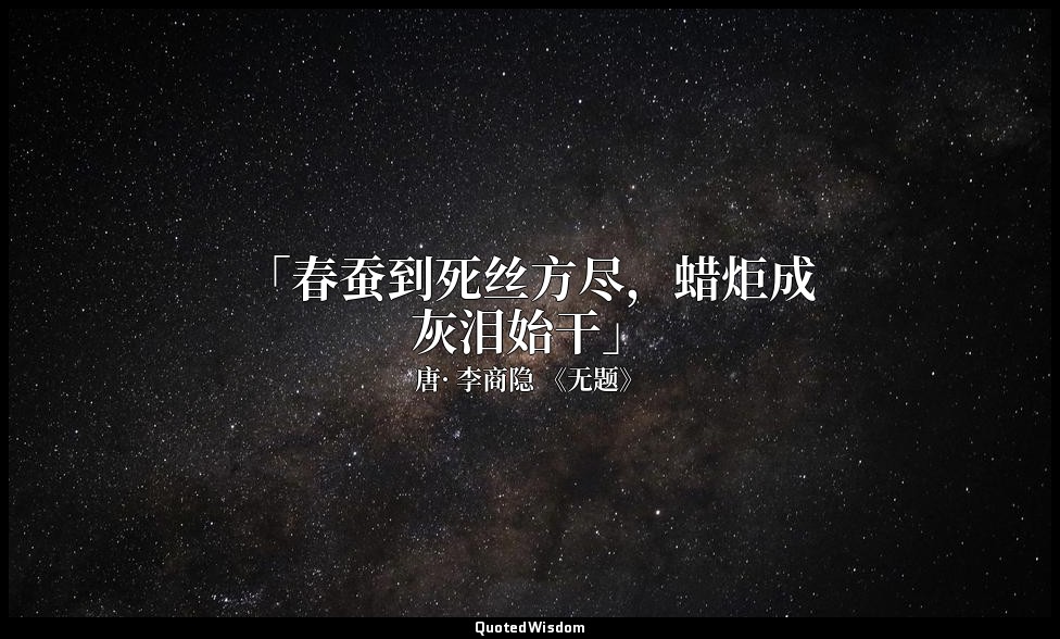 「春蚕到死丝方尽，蜡炬成灰泪始干」 — 唐· 李商隐 《无题》