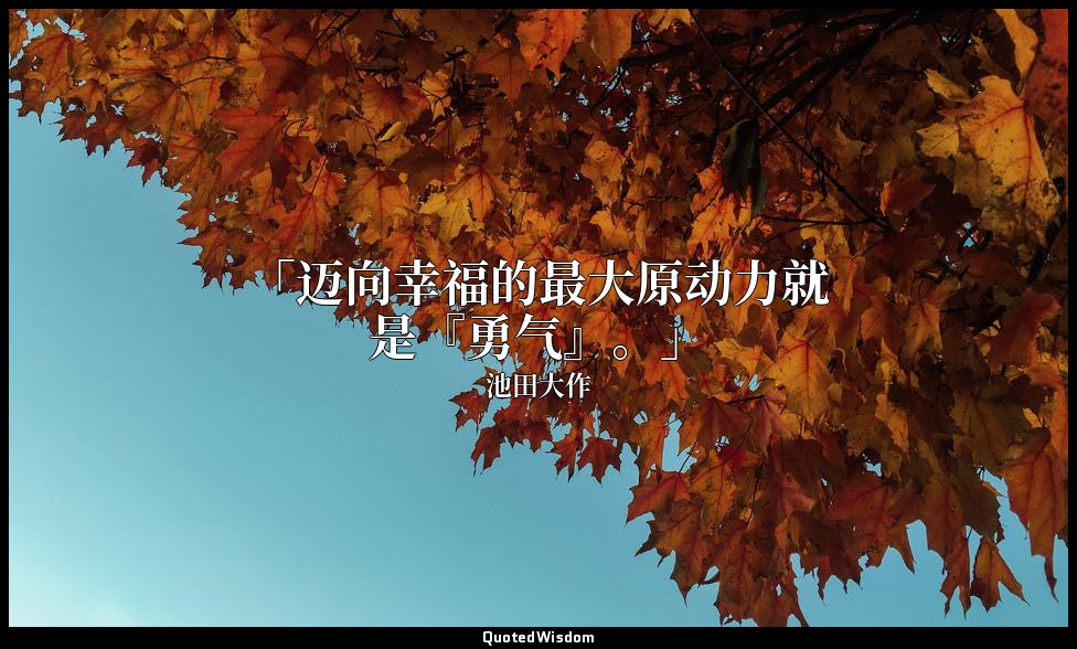 「迈向幸福的最大原动力就是『勇气』。」 — 池田大作