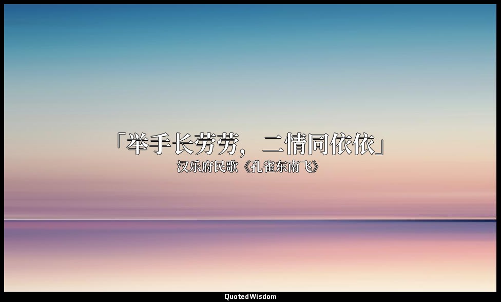 「举手长劳劳，二情同依依」 — 汉乐府民歌《孔雀东南飞》