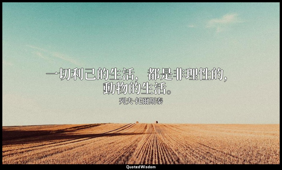 一切利己的生活，都是非理性的，動物的生活。 — 列夫·托爾斯泰