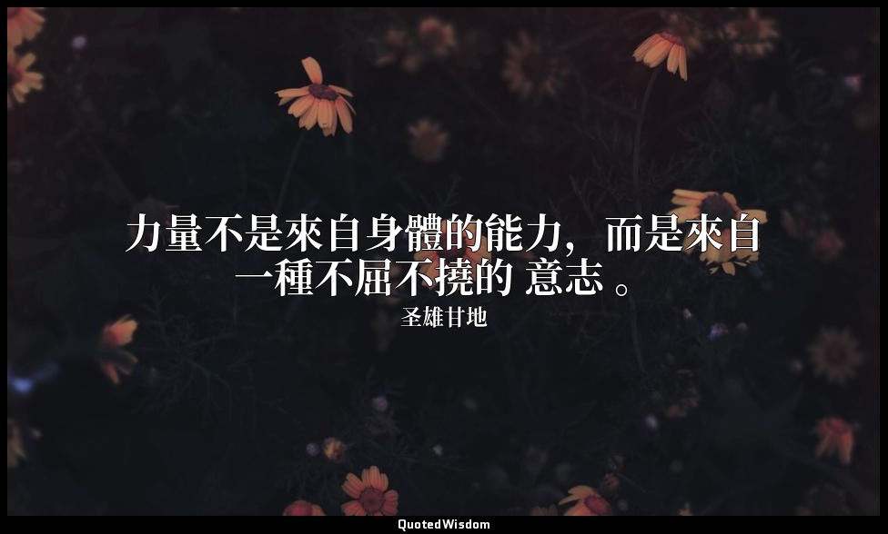 力量不是來自身體的能力，而是來自一種不屈不撓的 意志 。 — 圣雄甘地