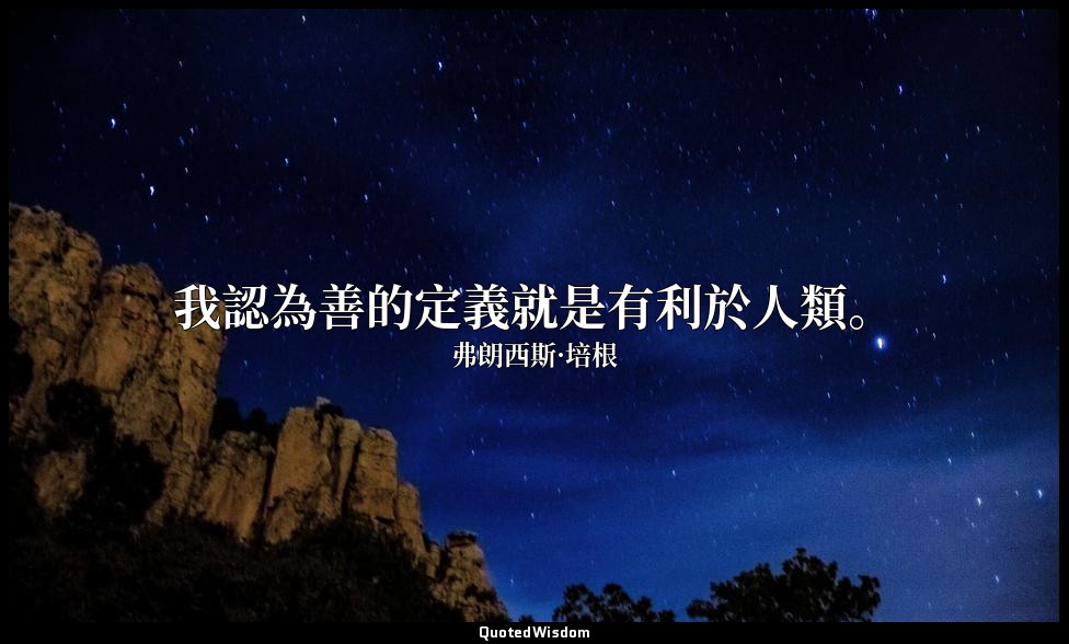 我認為善的定義就是有利於人類。 — 弗朗西斯·培根