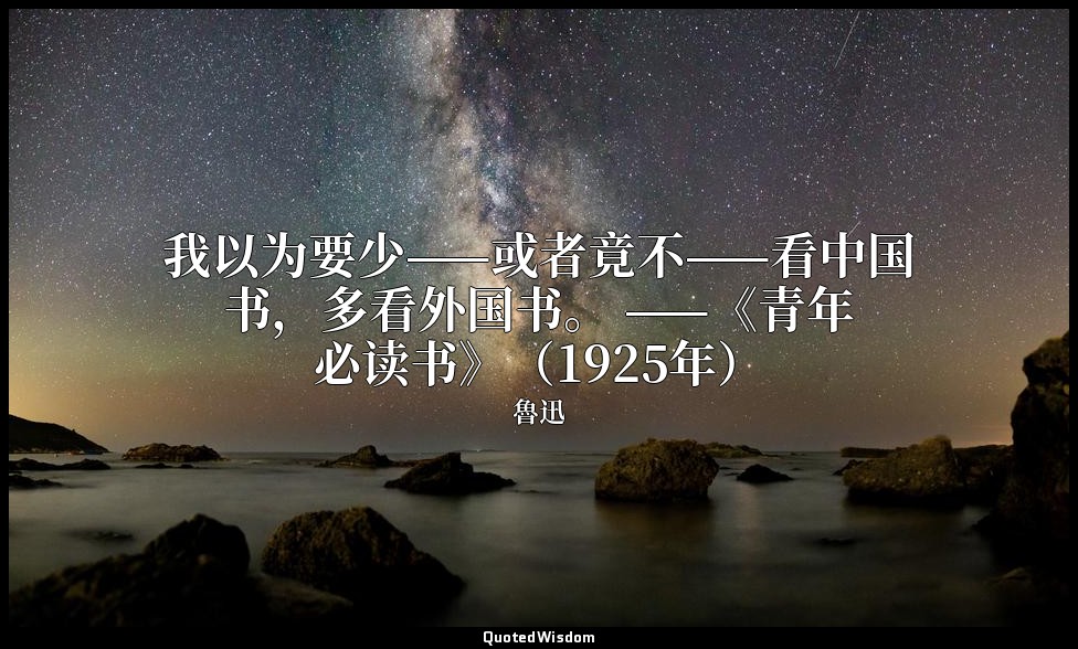我以为要少——或者竟不——看中国书，多看外国书。 ——《青年必读书》（1925年） — 魯迅