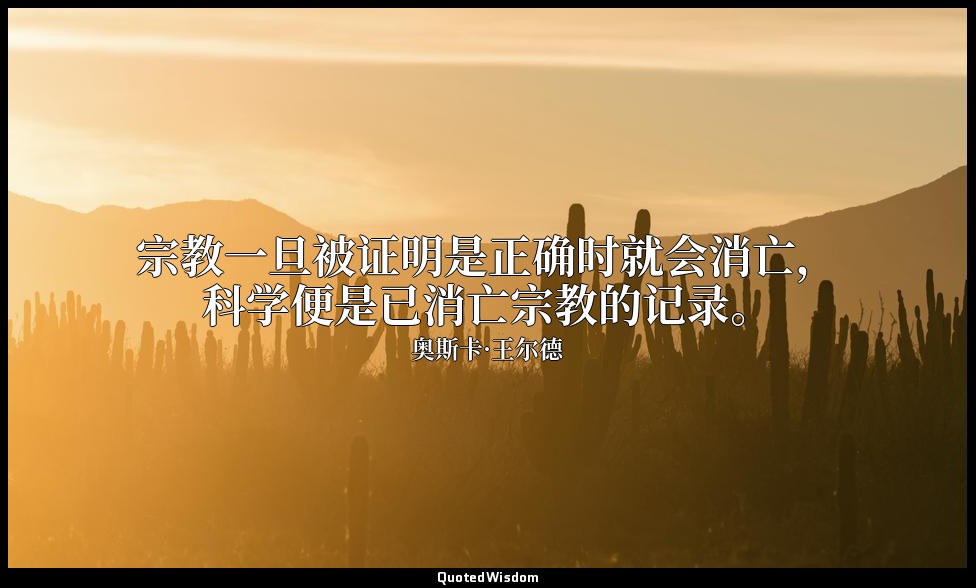 宗教一旦被证明是正确时就会消亡，科学便是已消亡宗教的记录。 — 奥斯卡·王尔德