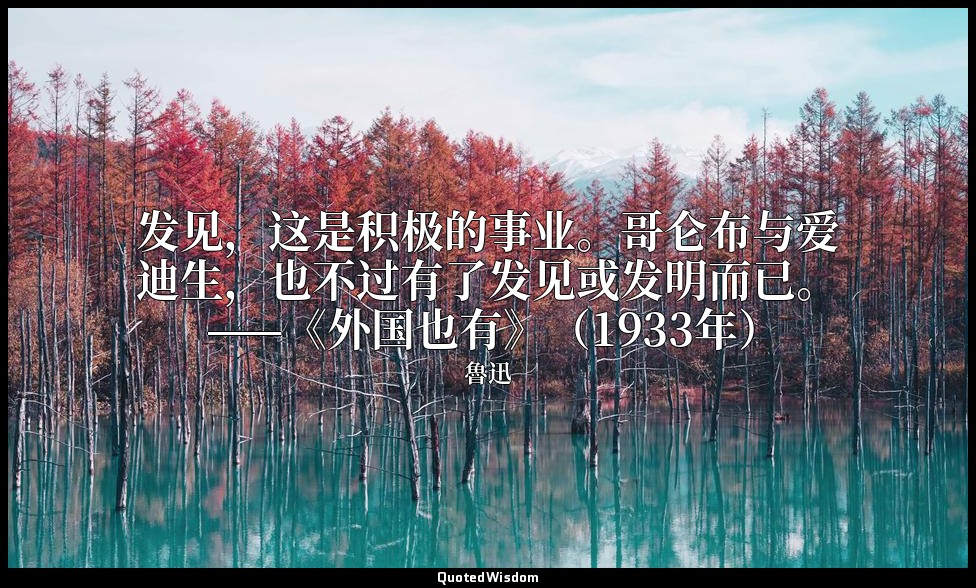 发见，这是积极的事业。哥仑布与爱迪生，也不过有了发见或发明而已。 ——《外国也有》（1933年） — 魯迅