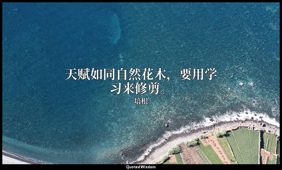天赋如同自然花木，要用学习来修剪。 — 培根