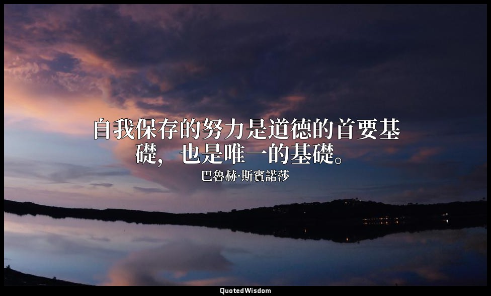 自我保存的努力是道德的首要基礎，也是唯一的基礎。 — 巴魯赫·斯賓諾莎