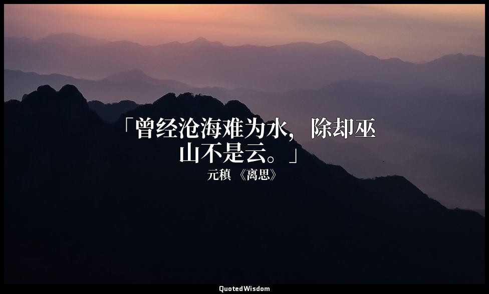 「曾经沧海难为水，除却巫山不是云。」 — 元稹 《离思》