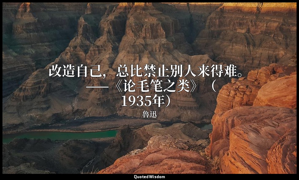 改造自己，总比禁止别人来得难。 ——《论毛笔之类》（1935年） — 魯迅