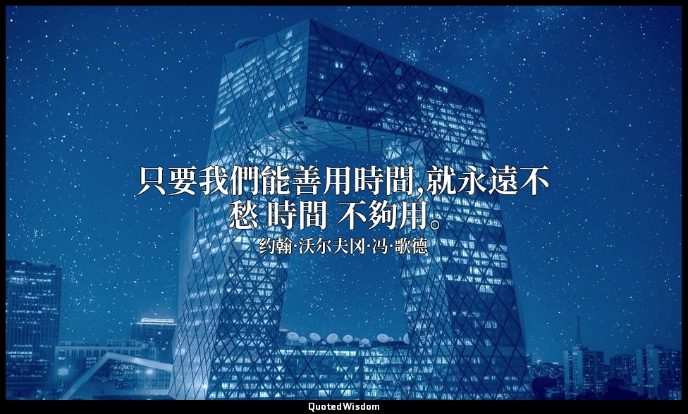 只要我們能善用時間,就永遠不愁 時間 不夠用。 — 约翰·沃尔夫冈·冯·歌德