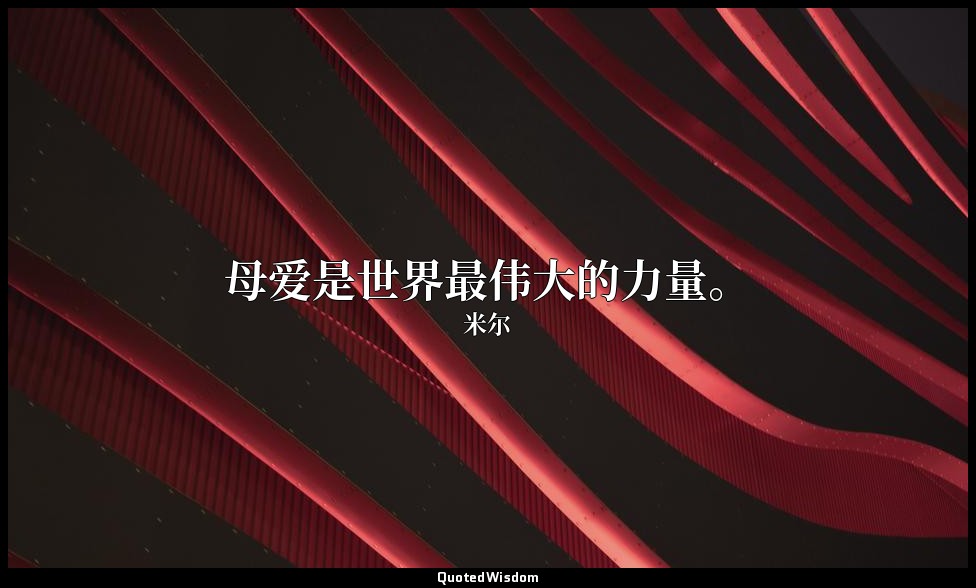 母爱是世界最伟大的力量。 — 米尔