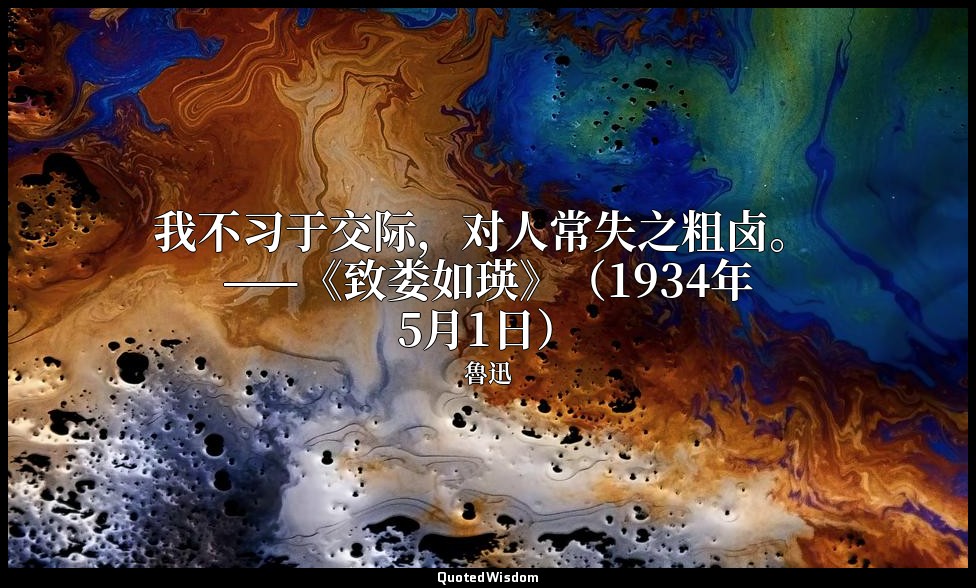 我不习于交际，对人常失之粗卤。 ——《致娄如瑛》（1934年5月1日） — 魯迅