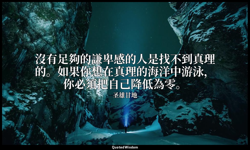沒有足夠的謙卑感的人是找不到真理的。如果你想在真理的海洋中游泳，你必須把自己降低為零。 — 圣雄甘地