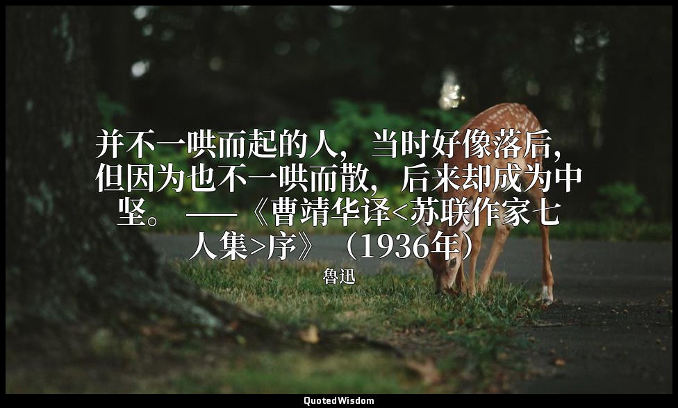 并不一哄而起的人，当时好像落后，但因为也不一哄而散，后来却成为中坚。 ——《曹靖华译<苏联作家七人集>序》（1936年） — 魯迅