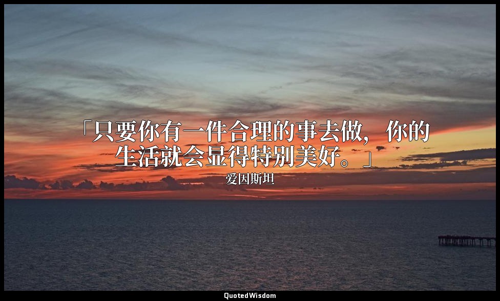 「只要你有一件合理的事去做，你的生活就会显得特别美好。」 — 爱因斯坦