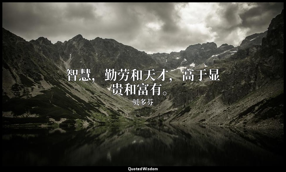 智慧，勤劳和天才，高于显贵和富有。 — 贝多芬
