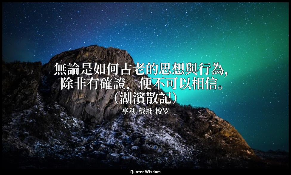 無論是如何古老的思想與行為，除非有確證，便不可以相信。（湖濱散記） — 亨利·戴维·梭罗