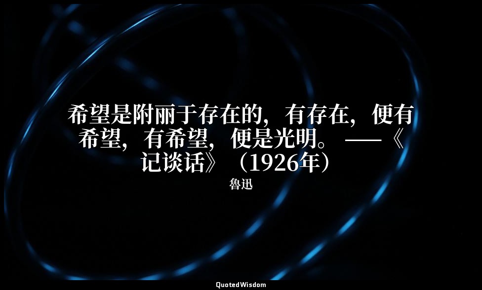 希望是附丽于存在的，有存在，便有希望，有希望，便是光明。 ——《记谈话》（1926年） — 魯迅