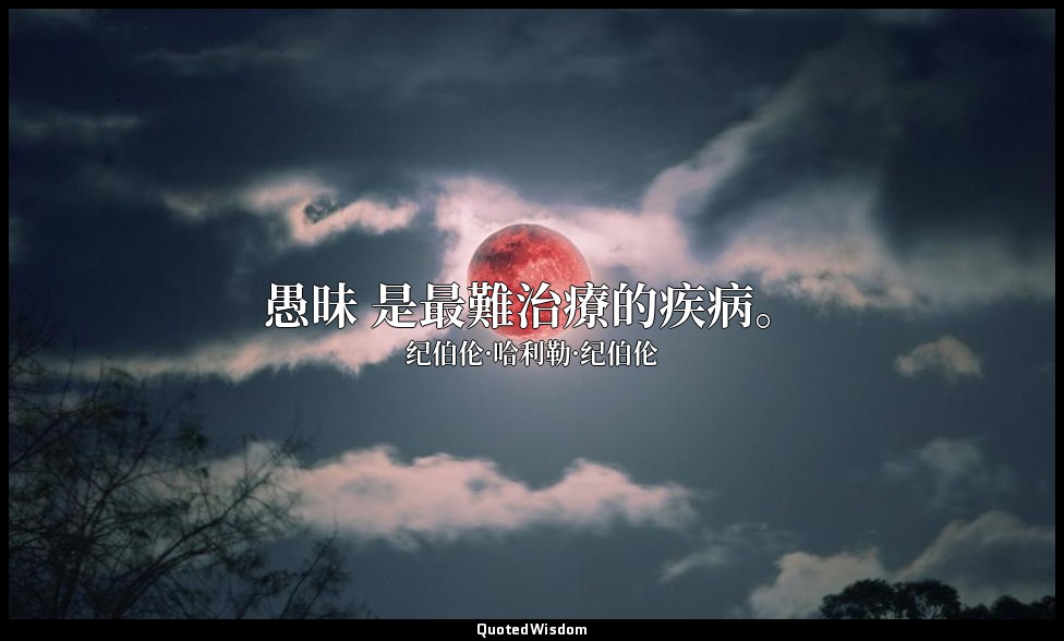 愚昧 是最難治療的疾病。 — 纪伯伦·哈利勒·纪伯伦