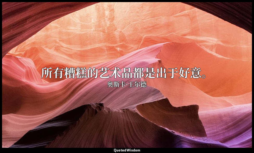 所有糟糕的艺术品都是出于好意。 — 奥斯卡·王尔德