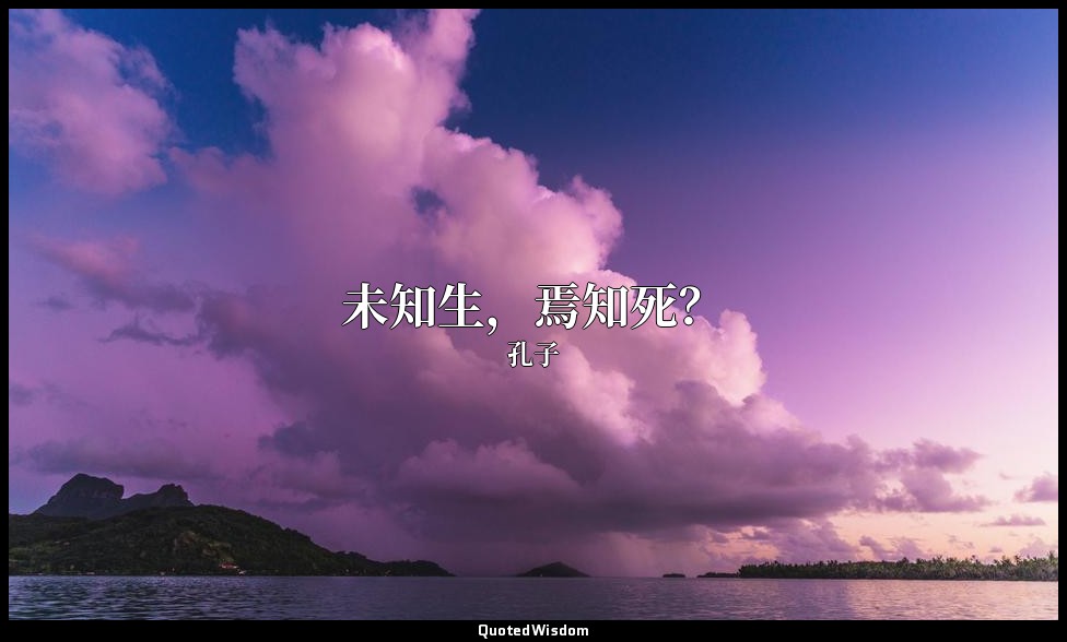 未知生，焉知死？ — 孔子