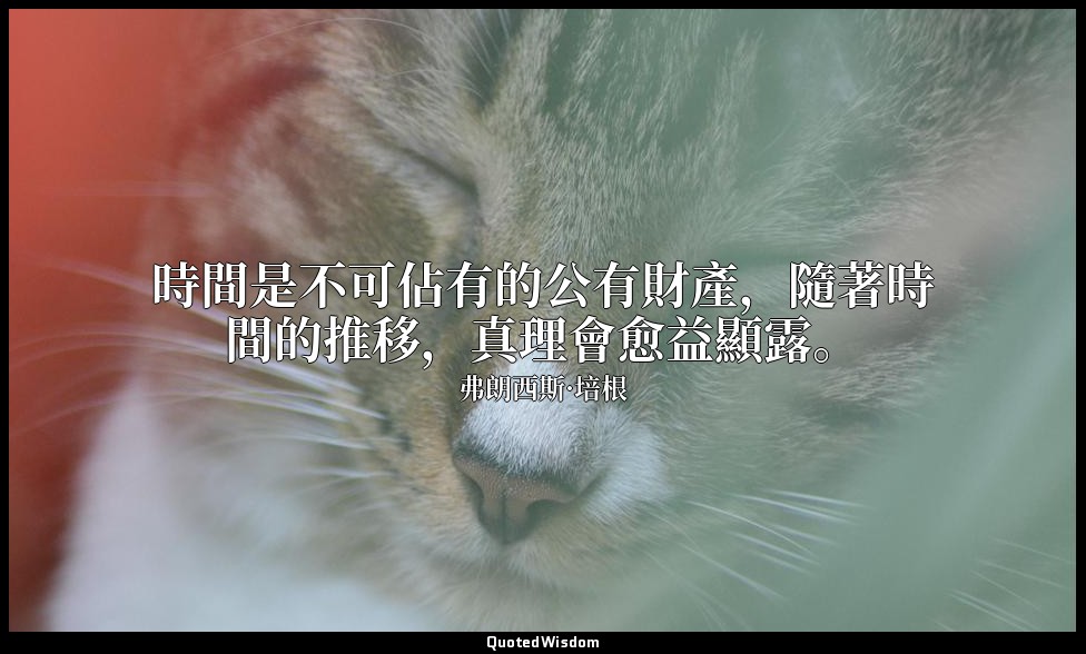 時間是不可佔有的公有財產，隨著時間的推移，真理會愈益顯露。 — 弗朗西斯·培根