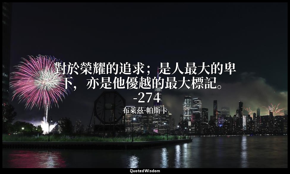 對於榮耀的追求；是人最大的卑下，亦是他優越的最大標記。 -274 — 布萊茲·帕斯卡