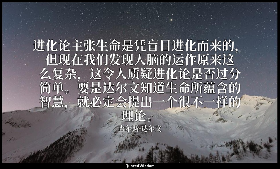 进化论主张生命是凭盲目进化而来的，但现在我们发现人脑的运作原来这么复杂，这令人质疑进化论是否过分简单。要是达尔文知道生命所蕴含的智慧，就必定会提出一个很不一样的 — 查尔斯·达尔文