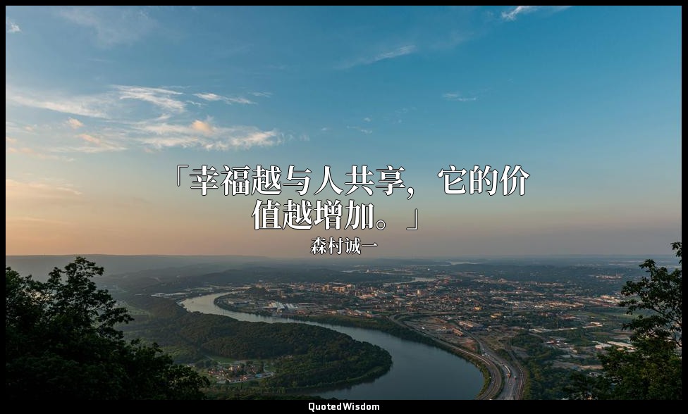 「幸福越与人共享，它的价值越增加。」 — 森村诚一