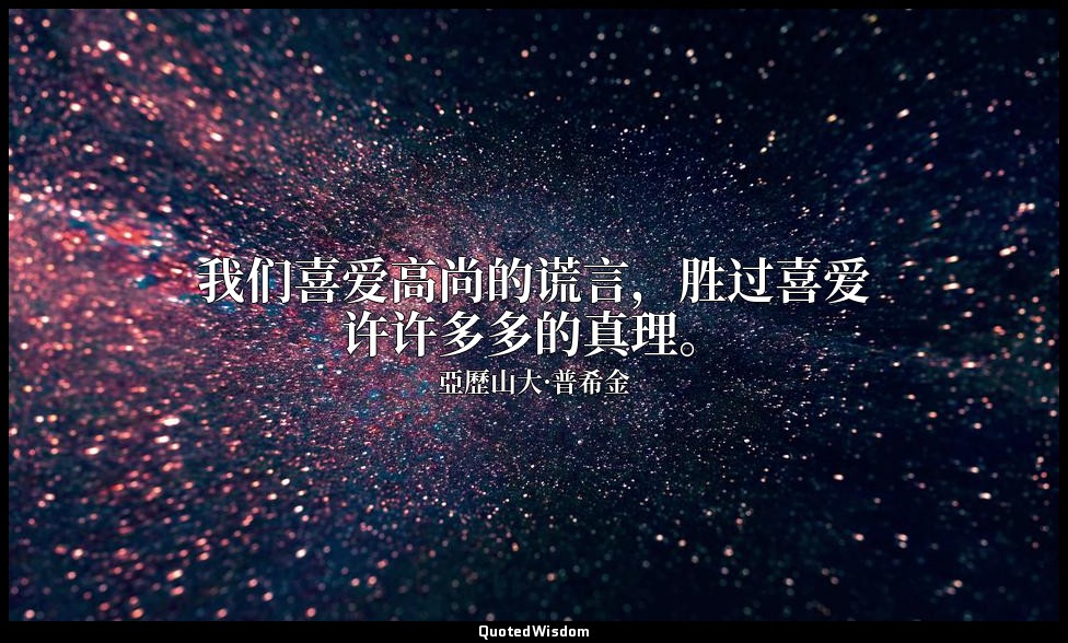 我们喜爱高尚的谎言，胜过喜爱许许多多的真理。 — 亞歷山大·普希金