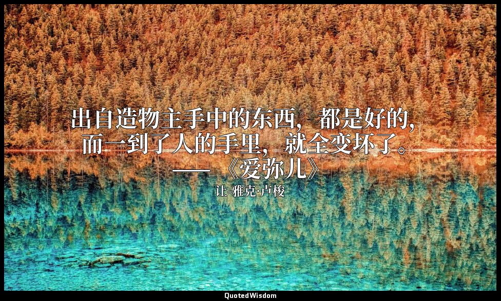 出自造物主手中的东西，都是好的，而一到了人的手里，就全变坏了。—— 《爱弥儿》 — 让-雅克·卢梭
