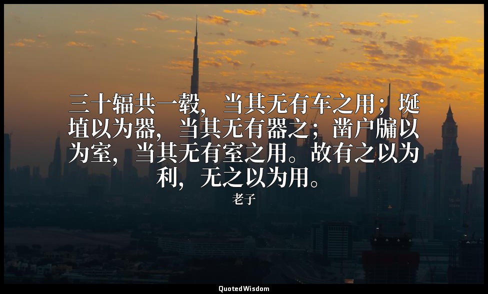 三十辐共一毂，当其无有车之用；埏埴以为器，当其无有器之；凿户牖以为室，当其无有室之用。故有之以为利，无之以为用。 — 老子