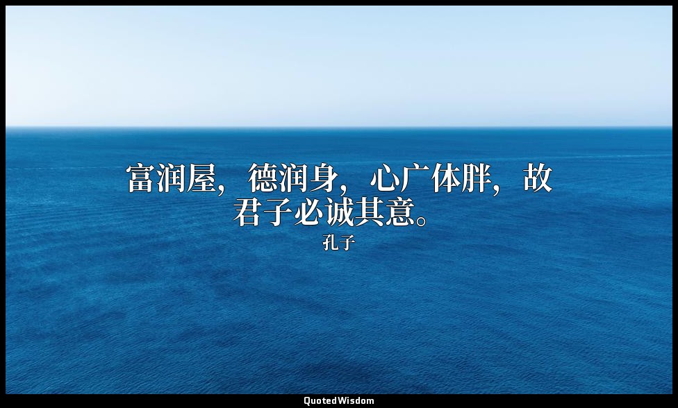富润屋，德润身，心广体胖，故君子必诚其意。 — 孔子