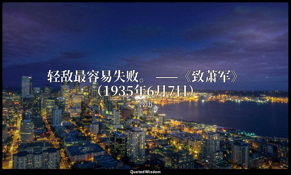 轻敌最容易失败。 ——《致萧军》（1935年6月7日） — 魯迅