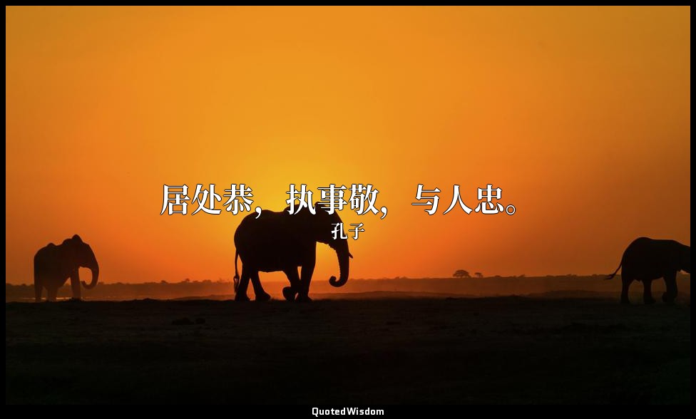 居处恭，执事敬，与人忠。 — 孔子