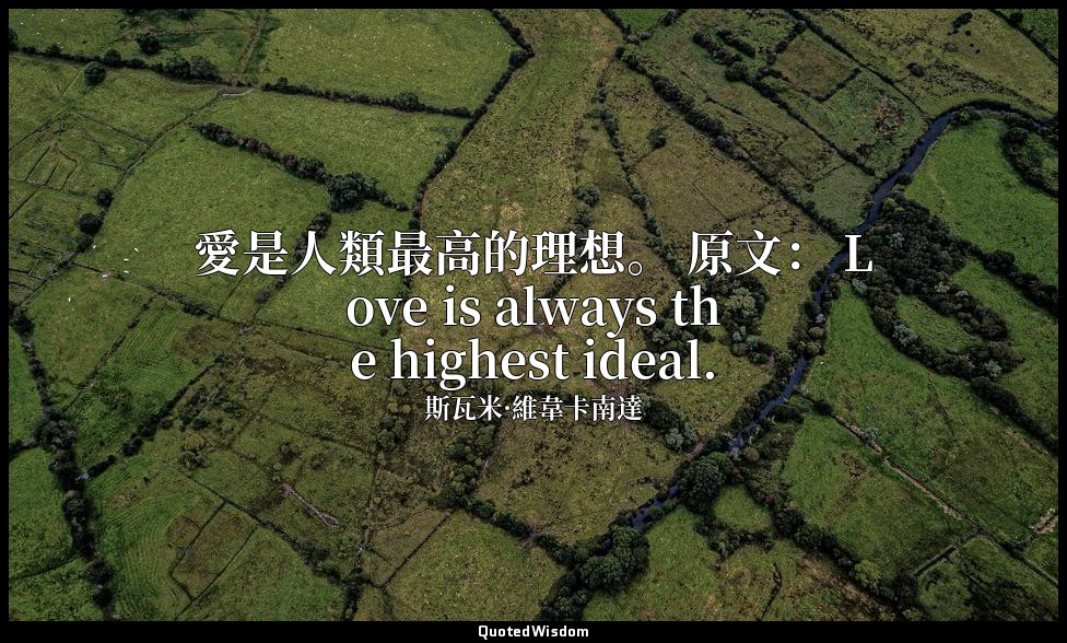 愛是人類最高的理想。 原文： Love is always the highest ideal. — 斯瓦米·維韋卡南達