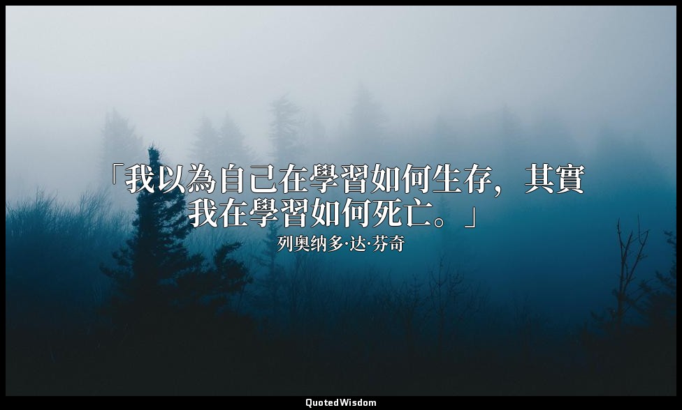 「我以為自己在學習如何生存，其實我在學習如何死亡。」 — 列奥纳多·达·芬奇