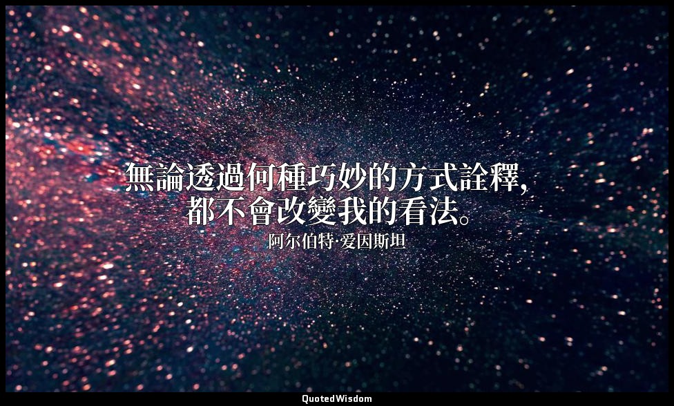 無論透過何種巧妙的方式詮釋，都不會改變我的看法。 — 阿尔伯特·爱因斯坦