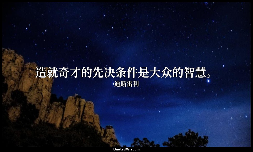 造就奇才的先决条件是大众的智慧。 — 迪斯雷利
