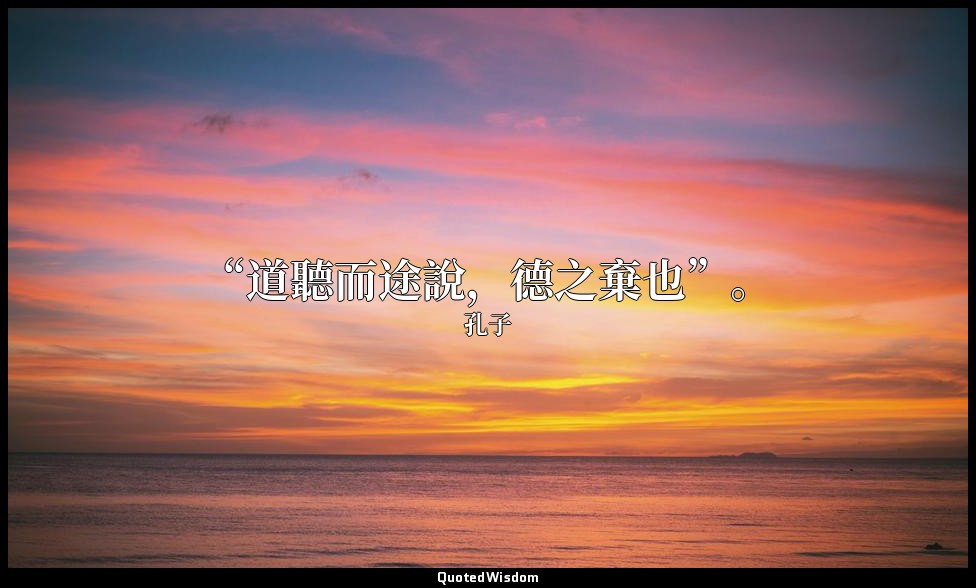“道聽而途說，德之棄也”。 — 孔子
