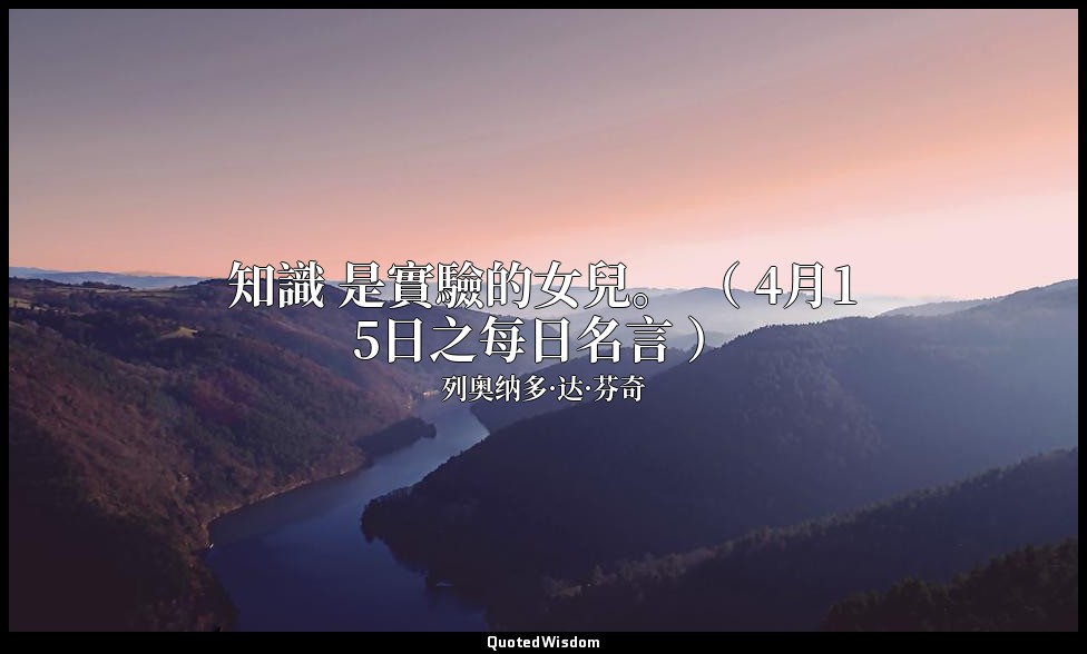 知識 是實驗的女兒。 （ 4月15日之每日名言 ） — 列奥纳多·达·芬奇
