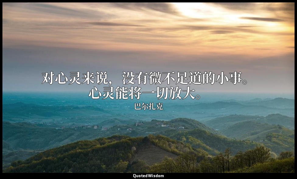 对心灵来说，没有微不足道的小事。心灵能将一切放大。 — 巴尔扎克