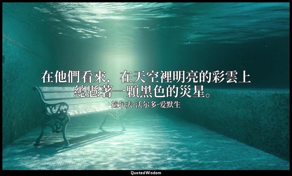 在他們看來，在天空裡明亮的彩雲上總懸著一顆黑色的災星。 — 拉尔夫·沃尔多·爱默生