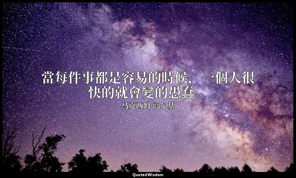 當每件事都是容易的時候，一個人很快的就會變的愚蠢。 — 马克西姆·高尔基