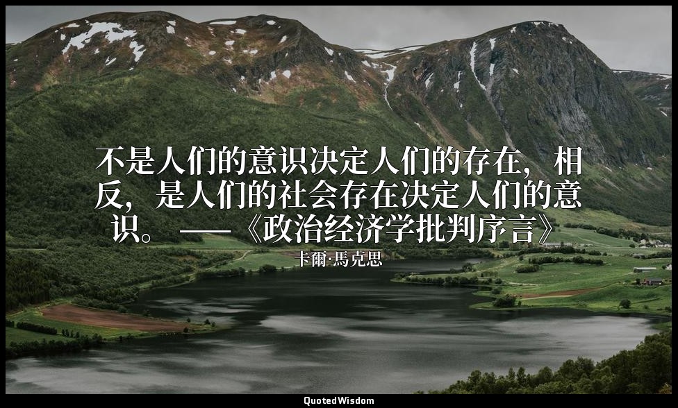 不是人们的意识决定人们的存在，相反，是人们的社会存在决定人们的意识。 ——《政治经济学批判序言》 — 卡爾·馬克思
