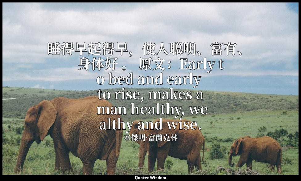 睡得早起得早，使人聪明、富有、 身体好 。 原文：Early to bed and early to rise, makes a man healthy, we — 本傑明·富蘭克林