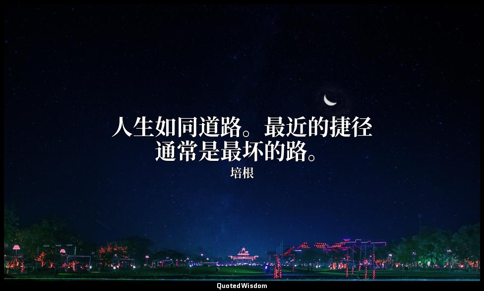 人生如同道路。最近的捷径通常是最坏的路。 — 培根